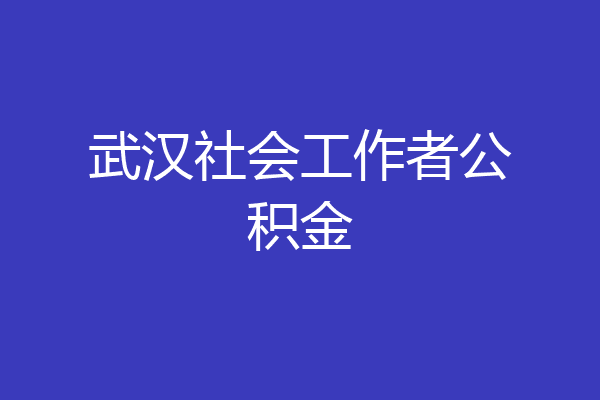 武汉社会工作者公积金