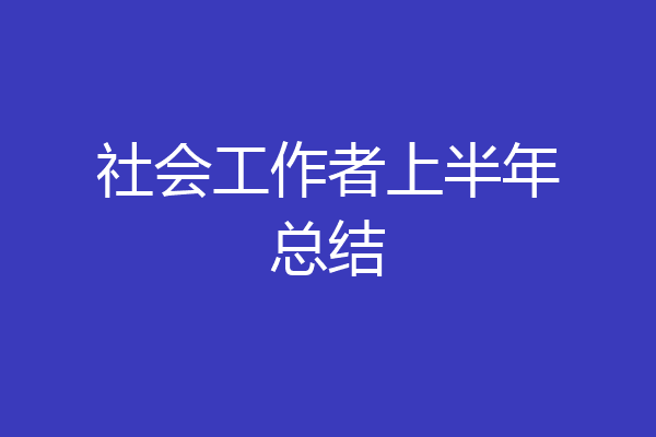 社会工作者上半年总结