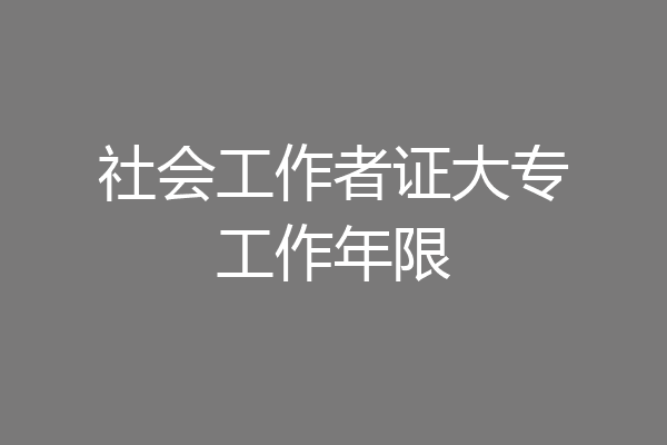 社会工作者证大专工作年限