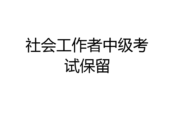 社会工作者中级考试保留