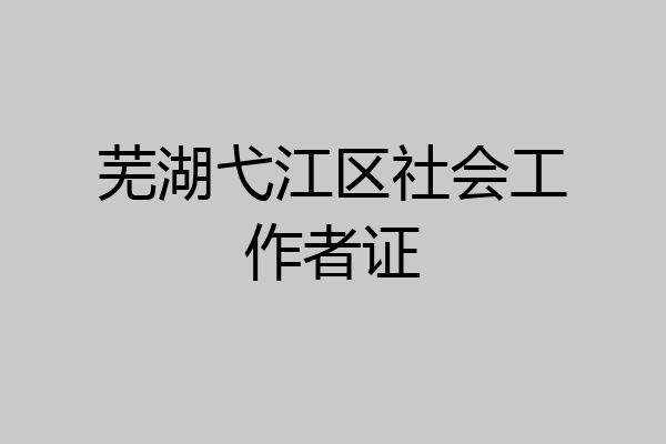 芜湖弋江区社会工作者证