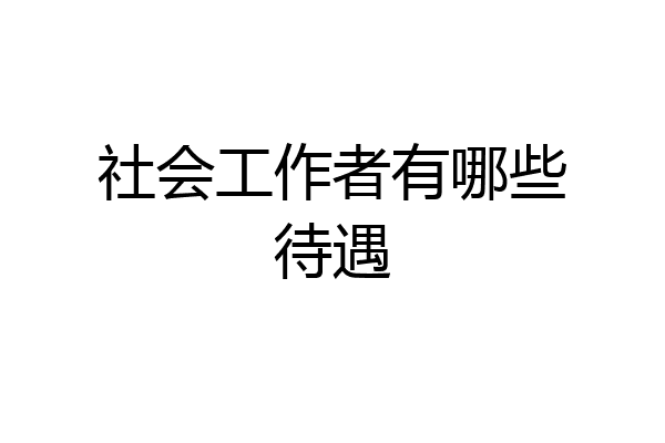社会工作者有哪些待遇