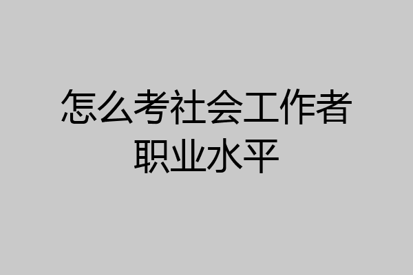 怎么考社会工作者职业水平