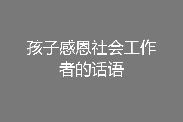 孩子感恩社会工作者的话语