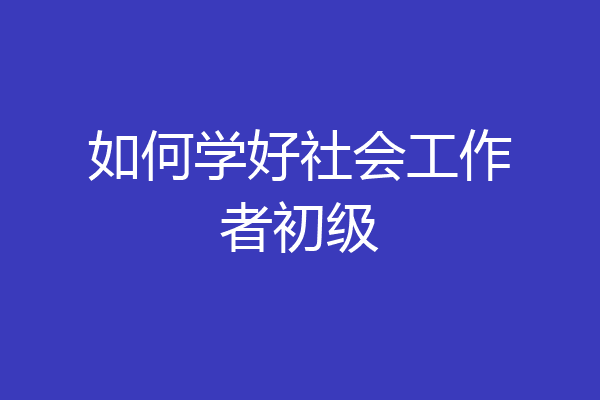 如何学好社会工作者初级