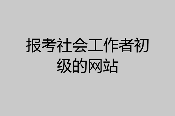 报考社会工作者初级的网站
