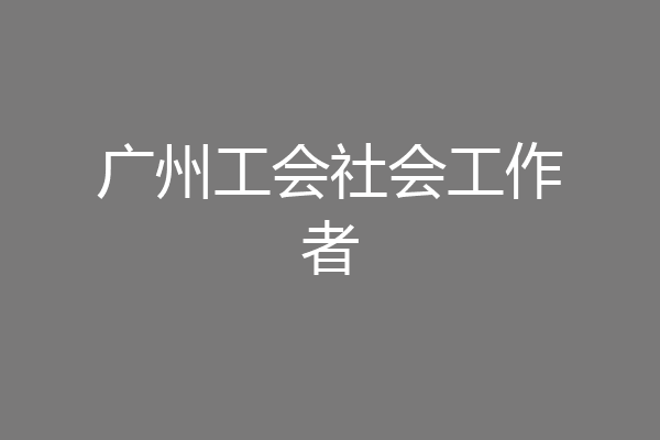 广州工会社会工作者