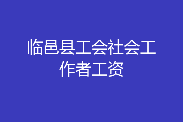 临邑县工会社会工作者工资