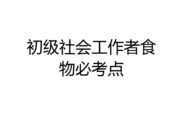 初级社会工作者食物必考点
