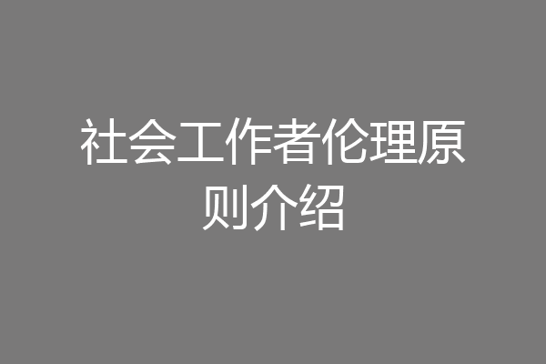 社会工作者伦理原则介绍