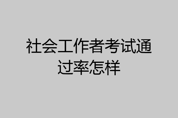 社会工作者考试通过率怎样