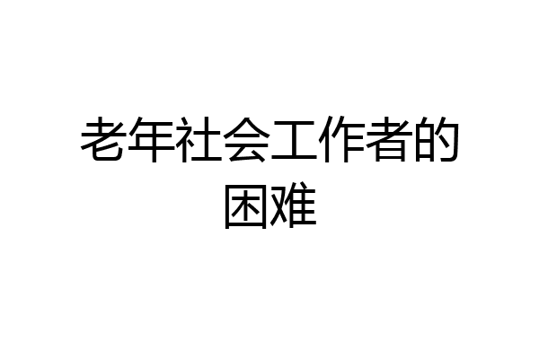老年社会工作者的困难
