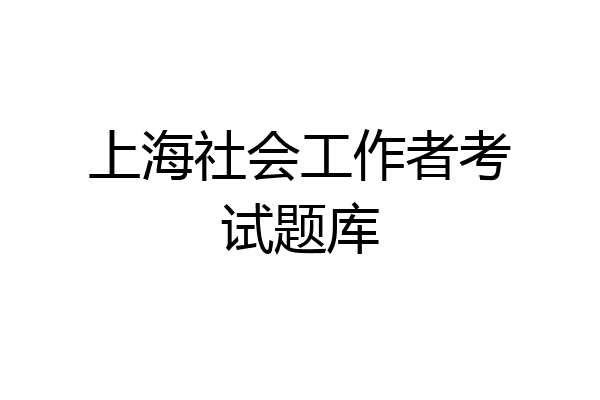 上海社会工作者考试题库