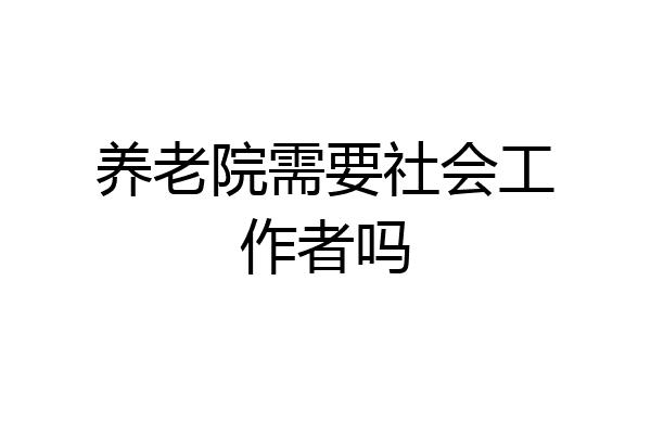 养老院需要社会工作者吗