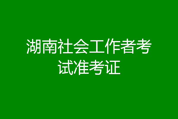 湖南社会工作者考试准考证