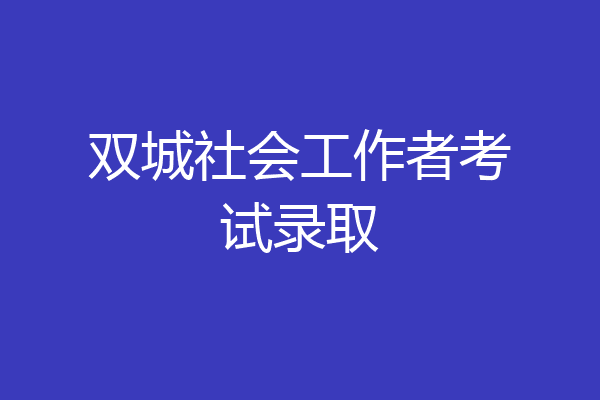 双城社会工作者考试录取