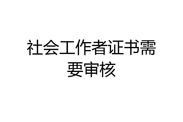 社会工作者证书需要审核