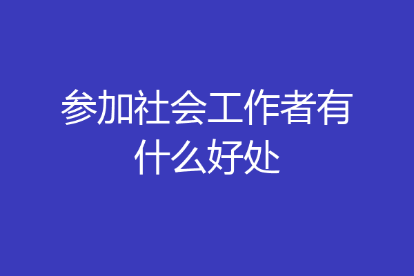 参加社会工作者有什么好处