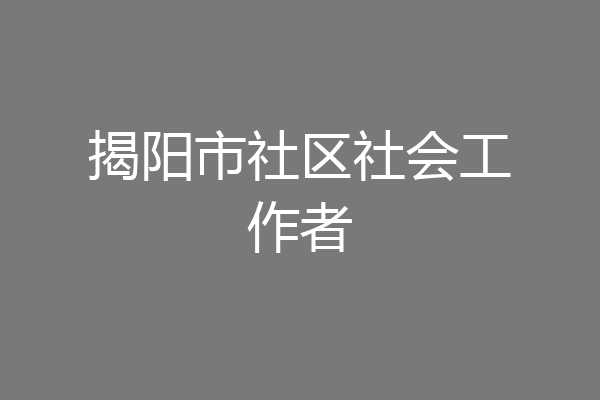 揭阳市社区社会工作者