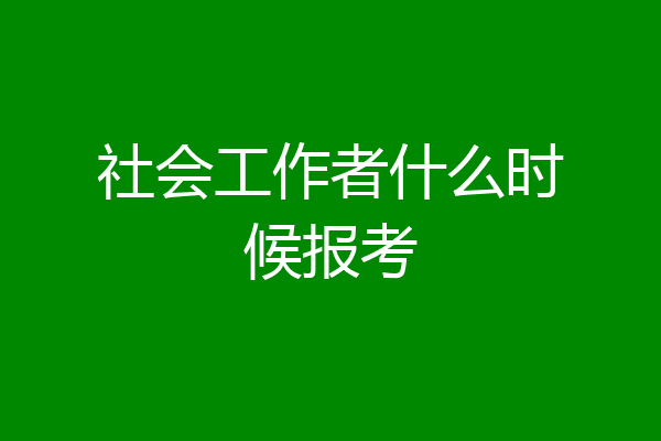 社会工作者什么时候报考