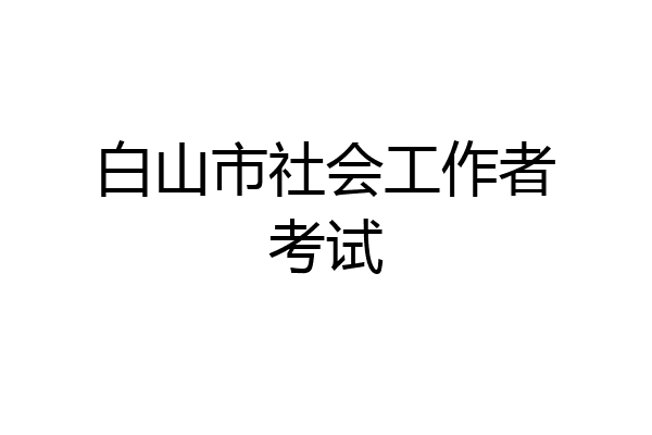 白山市社会工作者考试