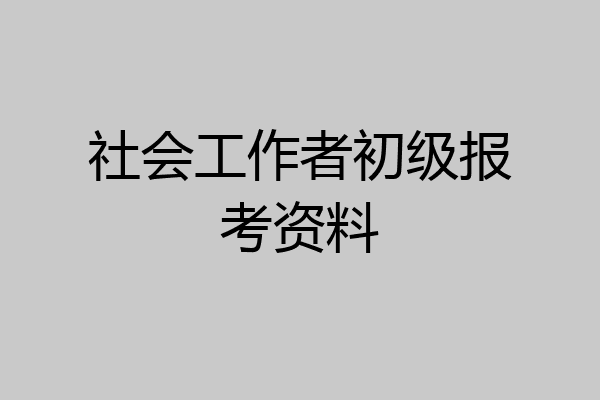 社会工作者初级报考资料