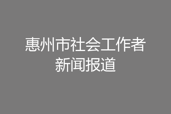 惠州市社会工作者新闻报道