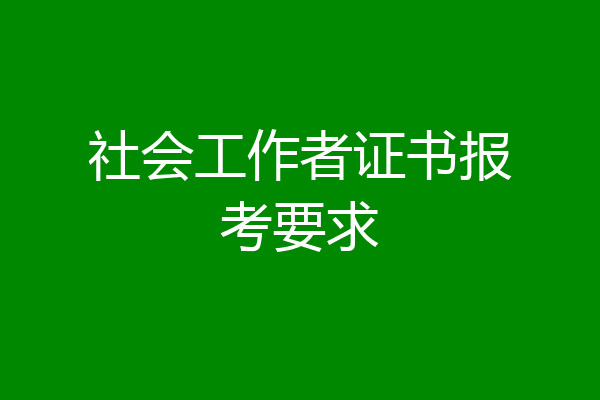 社会工作者证书报考要求