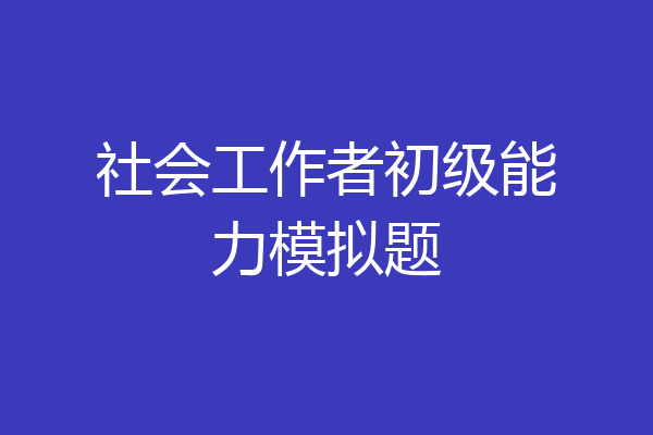 社会工作者初级能力模拟题
