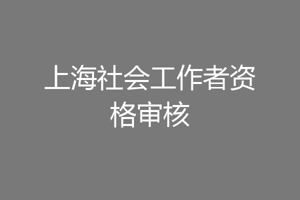 上海社会工作者资格审核