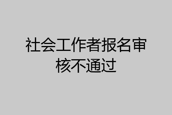 社会工作者报名审核不通过