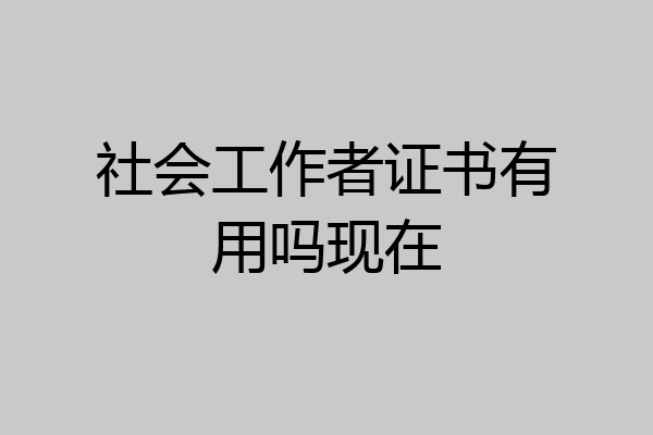 社会工作者证书有用吗现在