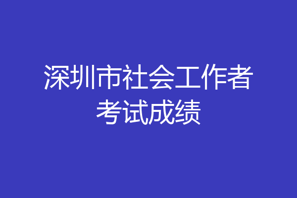 深圳市社会工作者考试成绩