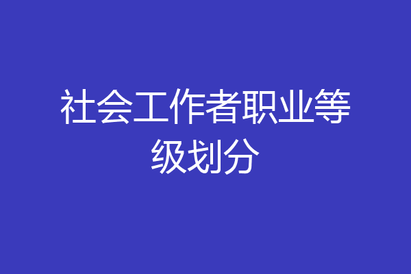 社会工作者职业等级划分