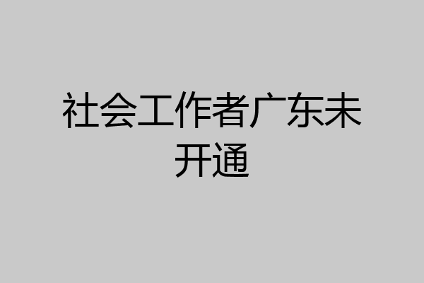 社会工作者广东未开通
