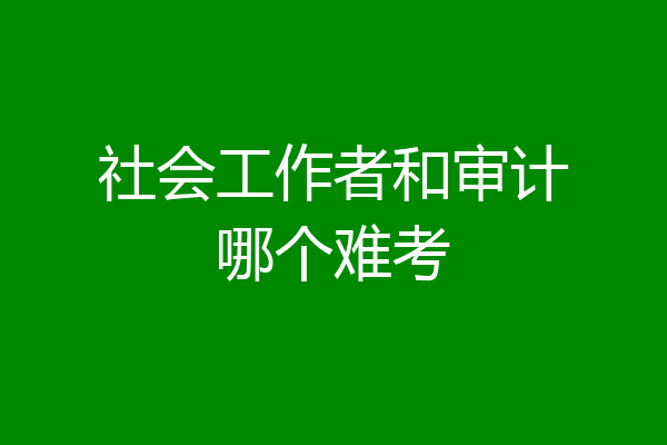社会工作者和审计哪个难考