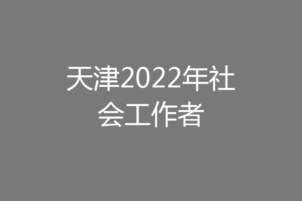 天津2022年社会工作者