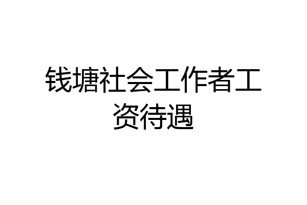 钱塘社会工作者工资待遇