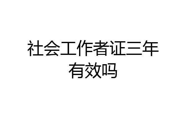 社会工作者证三年有效吗