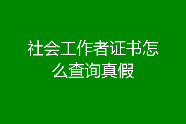 社会工作者证书怎么查询真假