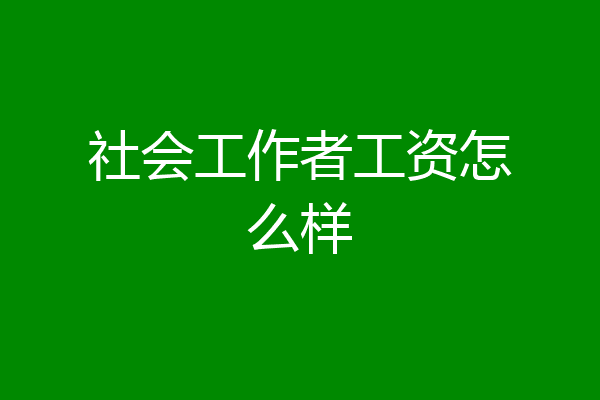 社会工作者工资怎么样