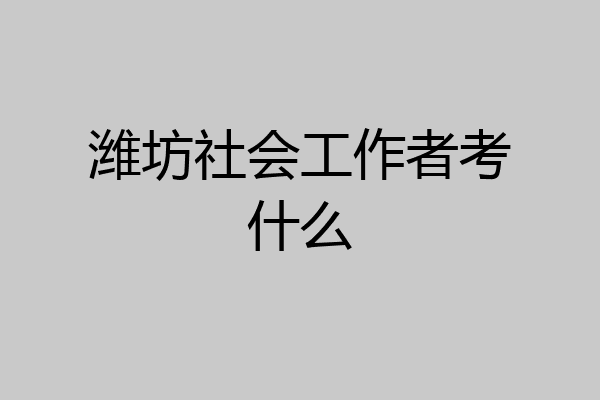 潍坊社会工作者考什么