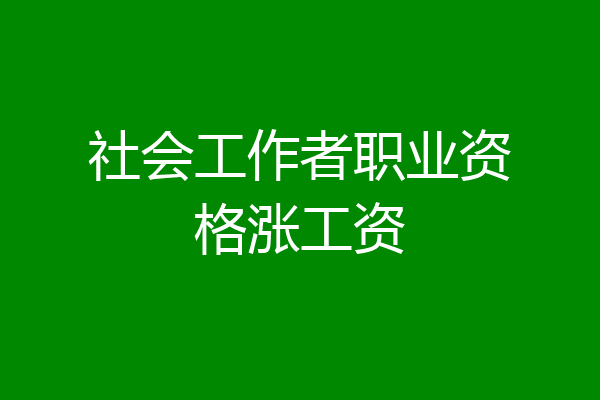 社会工作者职业资格涨工资