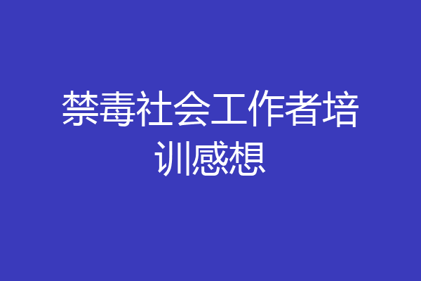 禁毒社会工作者培训感想