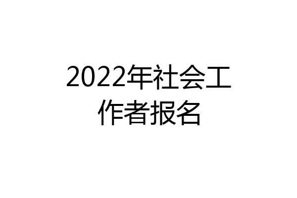 2022年社会工作者报名