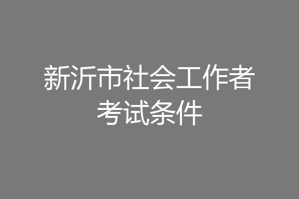 新沂市社会工作者考试条件