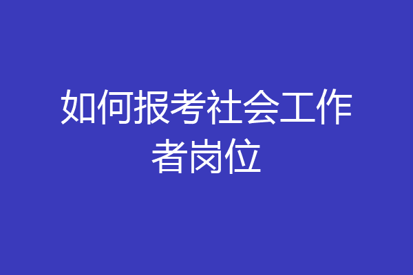 如何报考社会工作者岗位