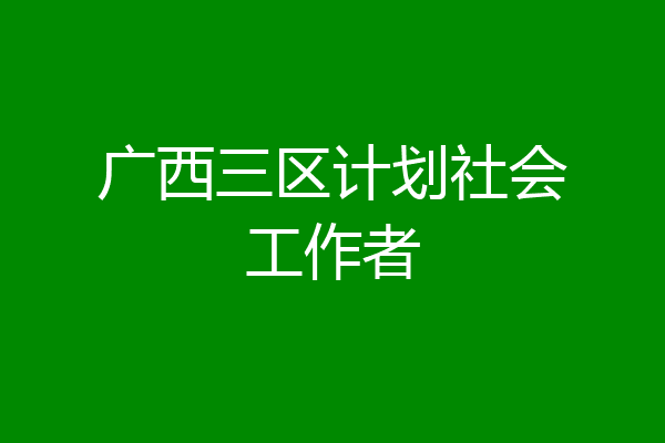 广西三区计划社会工作者