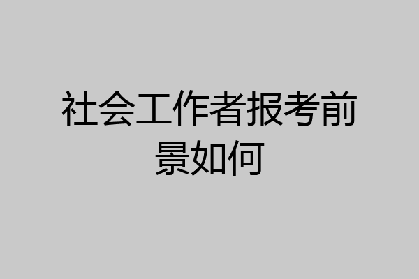 社会工作者报考前景如何