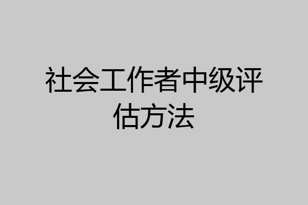 社会工作者中级评估方法